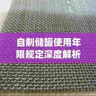 自制储罐使用年限规定深度解析，最新探讨与标准解读