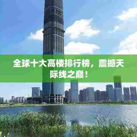 全球十大高楼排行榜，震撼天际线之巅！