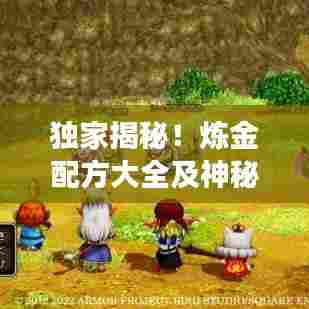 独家揭秘！炼金配方大全及神秘工艺展示，珍藏图片不容错过！