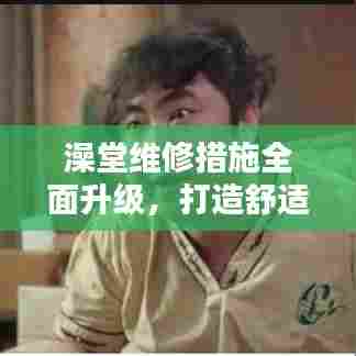 澡堂维修措施全面升级，打造舒适洗浴新体验