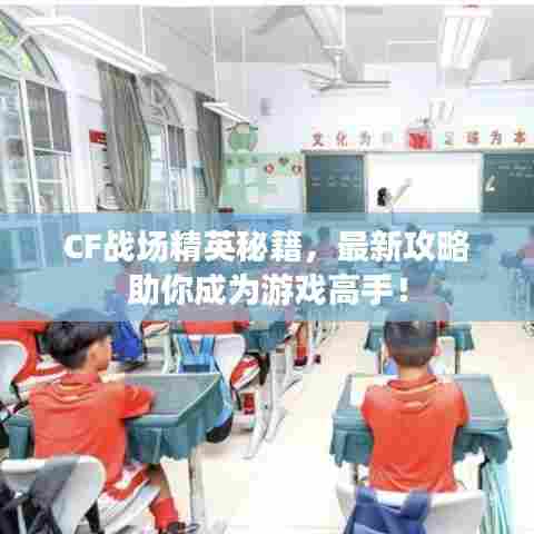 CF战场精英秘籍，最新攻略助你成为游戏高手！