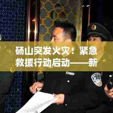 砀山突发火灾！紧急救援行动启动——新闻头条关注