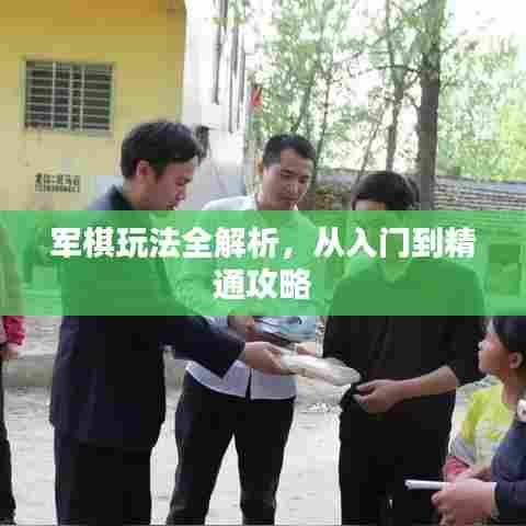 军棋玩法全解析，从入门到精通攻略