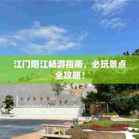 江门阳江畅游指南，必玩景点全攻略！
