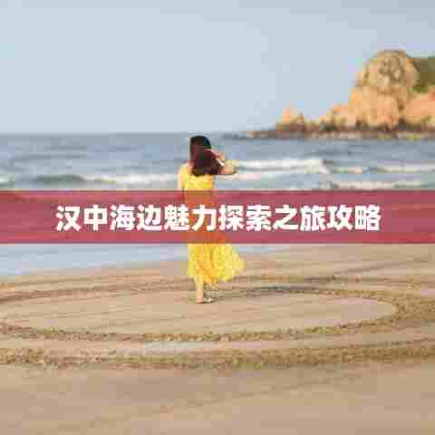 汉中海边魅力探索之旅攻略
