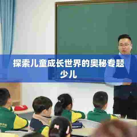 探索儿童成长世界的奥秘专题少儿