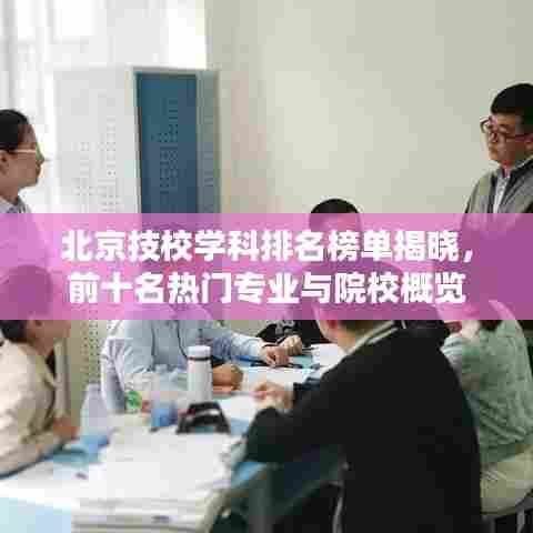 北京技校学科排名榜单揭晓，前十名热门专业与院校概览