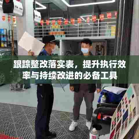 跟踪整改落实表，提升执行效率与持续改进的必备工具