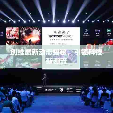 创维最新动态揭秘，引领科技新潮流