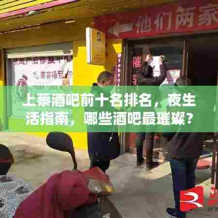 上蔡酒吧前十名排名，夜生活指南，哪些酒吧最璀璨？