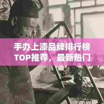 手办上漆品牌排行榜TOP推荐，最新热门品牌一网打尽！