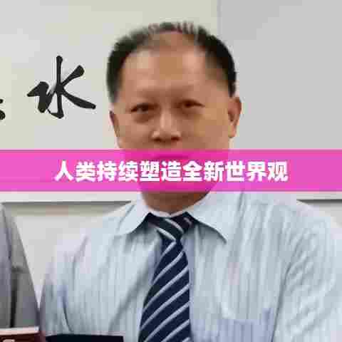 人类持续塑造全新世界观