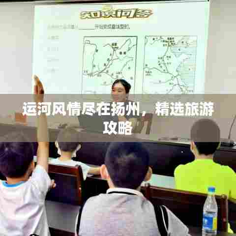 运河风情尽在扬州，精选旅游攻略