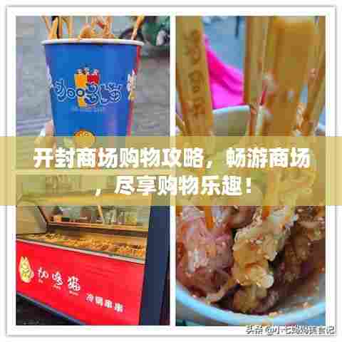 开封商场购物攻略，畅游商场，尽享购物乐趣！