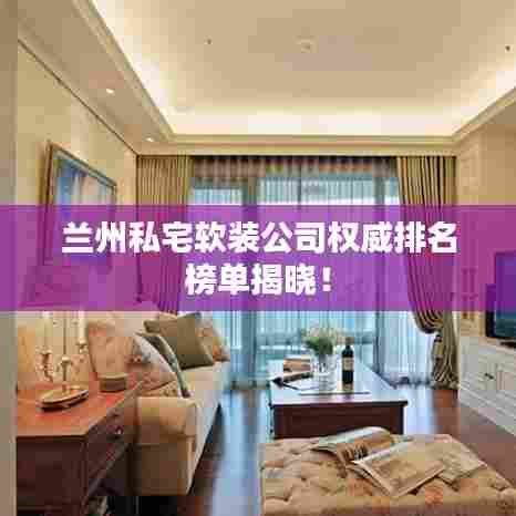 兰州私宅软装公司权威排名榜单揭晓！