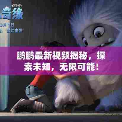 鹏鹏最新视频揭秘，探索未知，无限可能！