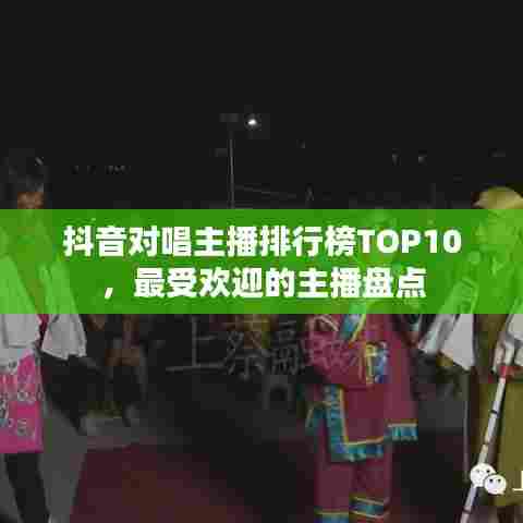 抖音对唱主播排行榜TOP10，最受欢迎的主播盘点