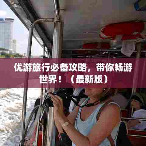 优游旅行必备攻略，带你畅游世界！（最新版）