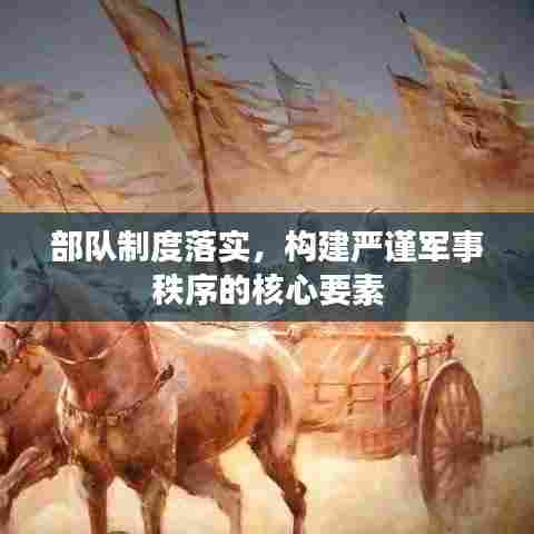 部队制度落实，构建严谨军事秩序的核心要素