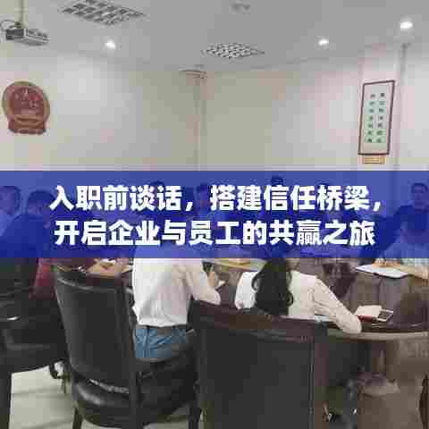 入职前谈话，搭建信任桥梁，开启企业与员工的共赢之旅