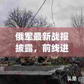 俄军最新战报披露，前线进展显著，展现强大实力