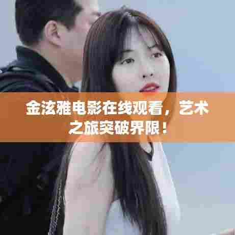 金泫雅电影在线观看，艺术之旅突破界限！