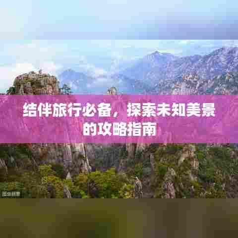 结伴旅行必备，探索未知美景的攻略指南