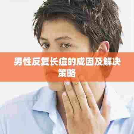 男性反复长痘的成因及解决策略