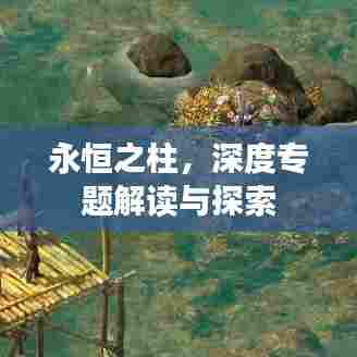 永恒之柱，深度专题解读与探索