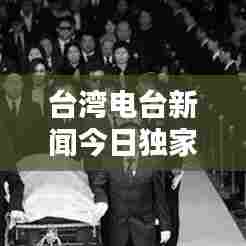 台湾电台新闻今日独家爆料，最新消息一网打尽！