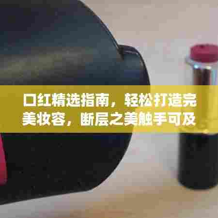 口红精选指南，轻松打造完美妆容，断层之美触手可及