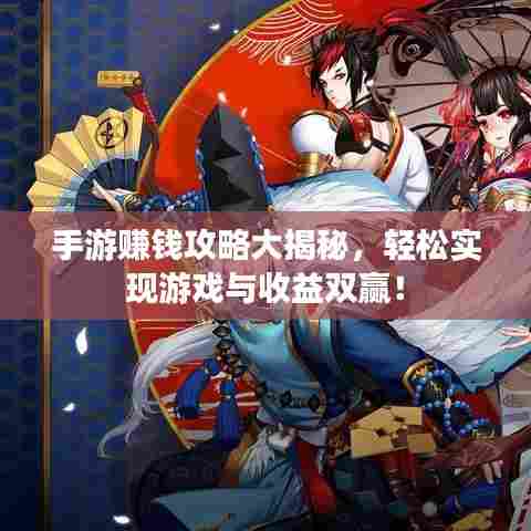 手游赚钱攻略大揭秘，轻松实现游戏与收益双赢！