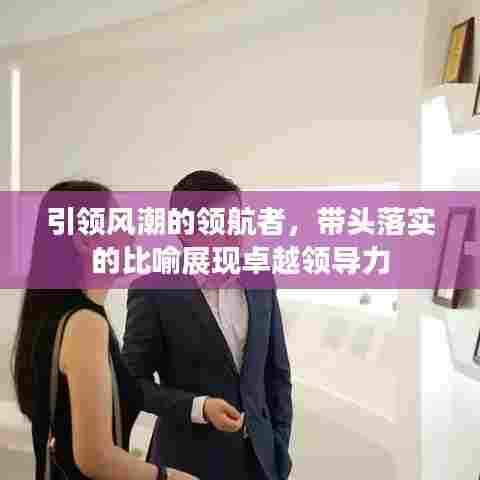 引领风潮的领航者，带头落实的比喻展现卓越领导力