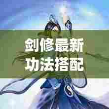 剑修最新功法搭配秘籍揭秘！