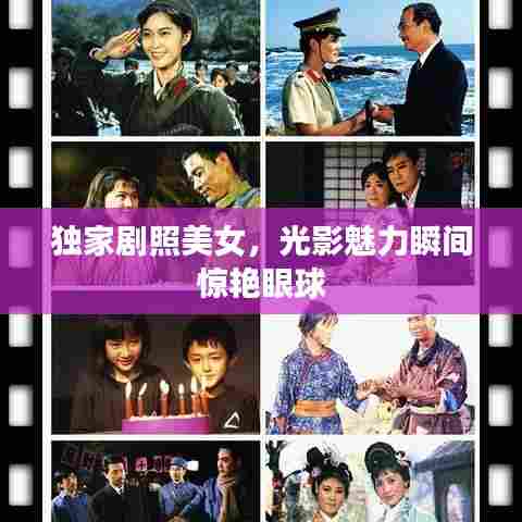 独家剧照美女，光影魅力瞬间惊艳眼球