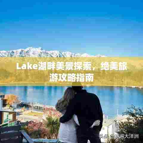 Lake湖畔美景探索，绝美旅游攻略指南