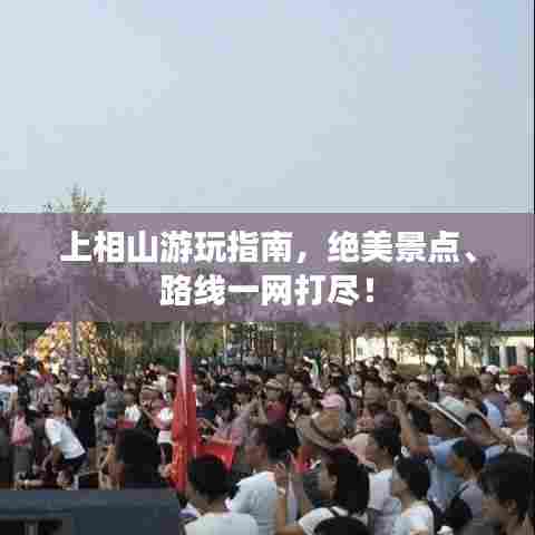 上相山游玩指南，绝美景点、路线一网打尽！