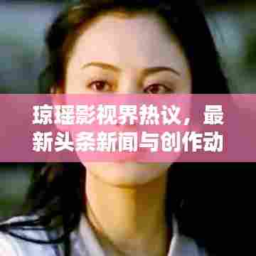 琼瑶影视界热议，最新头条新闻与创作动态