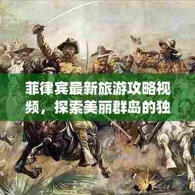 菲律宾最新旅游攻略视频，探索美丽群岛的独家指南