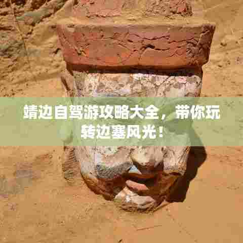 靖边自驾游攻略大全，带你玩转边塞风光！