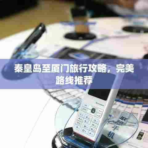 秦皇岛至厦门旅行攻略，完美路线推荐