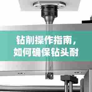钻削操作指南，如何确保钻头耐用，技巧与注意事项全解析