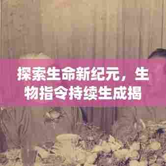 探索生命新纪元，生物指令持续生成揭秘