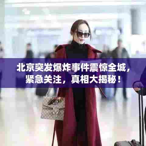 北京突发爆炸事件震惊全城，紧急关注，真相大揭秘！