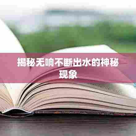 揭秘无响不断出水的神秘现象
