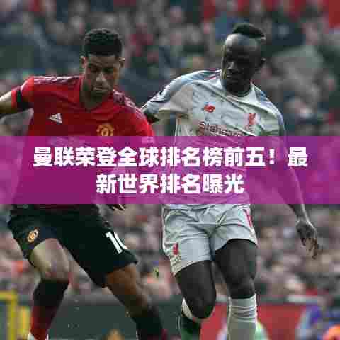 曼联荣登全球排名榜前五！最新世界排名曝光