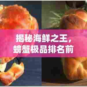 揭秘海鲜之王，螃蟹极品排名前十榜单！