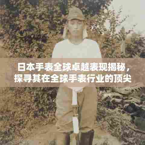 日本手表全球卓越表现揭秘，探寻其在全球手表行业的顶尖地位