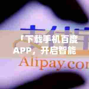 「下载手机百度APP，开启智能生活新纪元！」