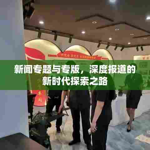 新闻专题与专版，深度报道的新时代探索之路